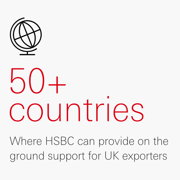 50+ countries where HSBC can provide on the ground support for UK exporters 50+ countries where HSBC can provide on the ground support for UK exporters